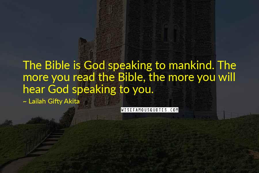 Lailah Gifty Akita Quotes: The Bible is God speaking to mankind. The more you read the Bible, the more you will hear God speaking to you.