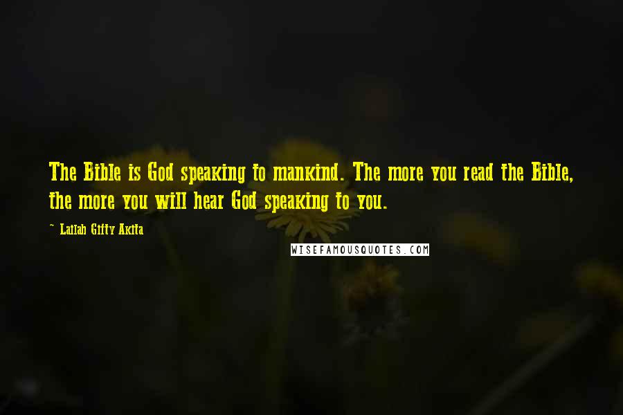 Lailah Gifty Akita Quotes: The Bible is God speaking to mankind. The more you read the Bible, the more you will hear God speaking to you.