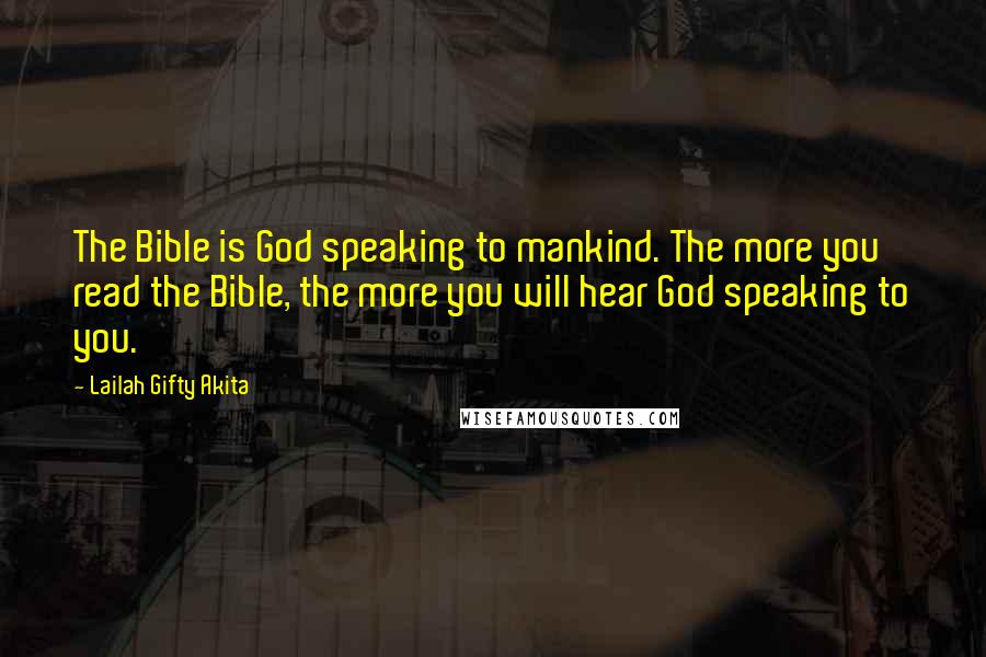 Lailah Gifty Akita Quotes: The Bible is God speaking to mankind. The more you read the Bible, the more you will hear God speaking to you.
