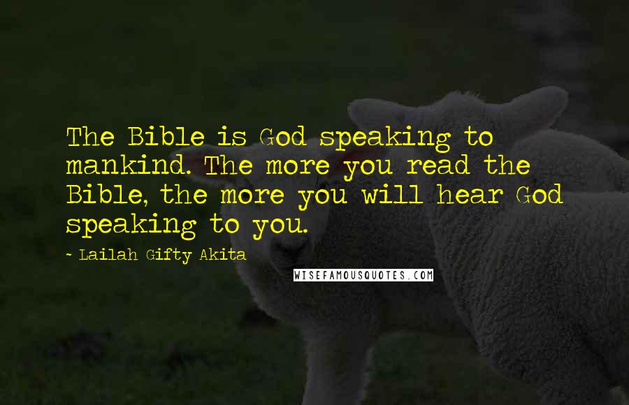Lailah Gifty Akita Quotes: The Bible is God speaking to mankind. The more you read the Bible, the more you will hear God speaking to you.
