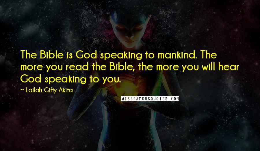 Lailah Gifty Akita Quotes: The Bible is God speaking to mankind. The more you read the Bible, the more you will hear God speaking to you.