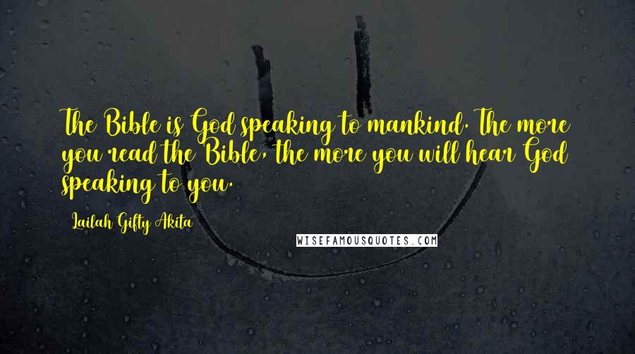 Lailah Gifty Akita Quotes: The Bible is God speaking to mankind. The more you read the Bible, the more you will hear God speaking to you.