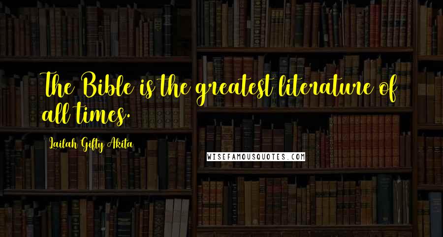 Lailah Gifty Akita Quotes: The Bible is the greatest literature of all times.