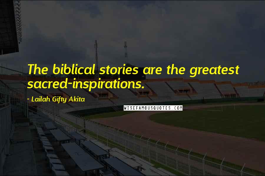 Lailah Gifty Akita Quotes: The biblical stories are the greatest sacred-inspirations.