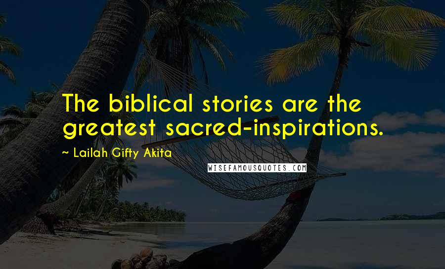 Lailah Gifty Akita Quotes: The biblical stories are the greatest sacred-inspirations.