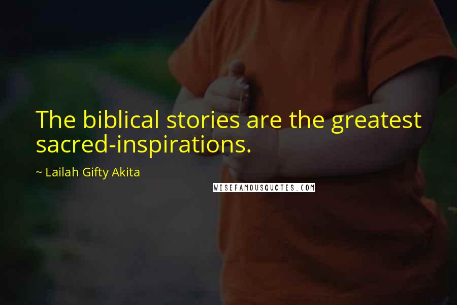 Lailah Gifty Akita Quotes: The biblical stories are the greatest sacred-inspirations.