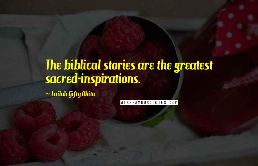 Lailah Gifty Akita Quotes: The biblical stories are the greatest sacred-inspirations.