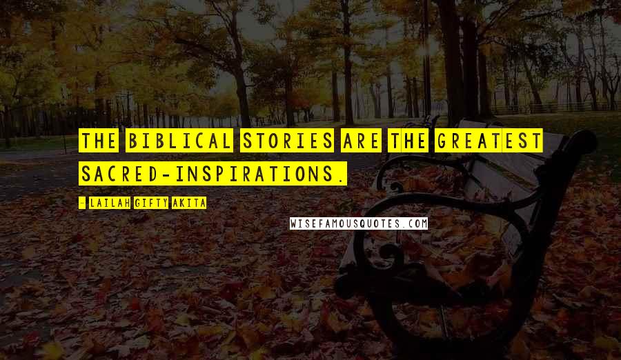 Lailah Gifty Akita Quotes: The biblical stories are the greatest sacred-inspirations.