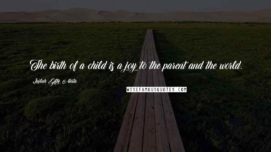 Lailah Gifty Akita Quotes: The birth of a child is a joy to the parent and the world.