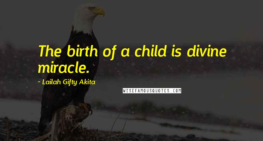 Lailah Gifty Akita Quotes: The birth of a child is divine miracle.