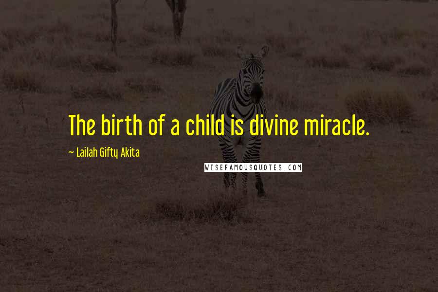 Lailah Gifty Akita Quotes: The birth of a child is divine miracle.