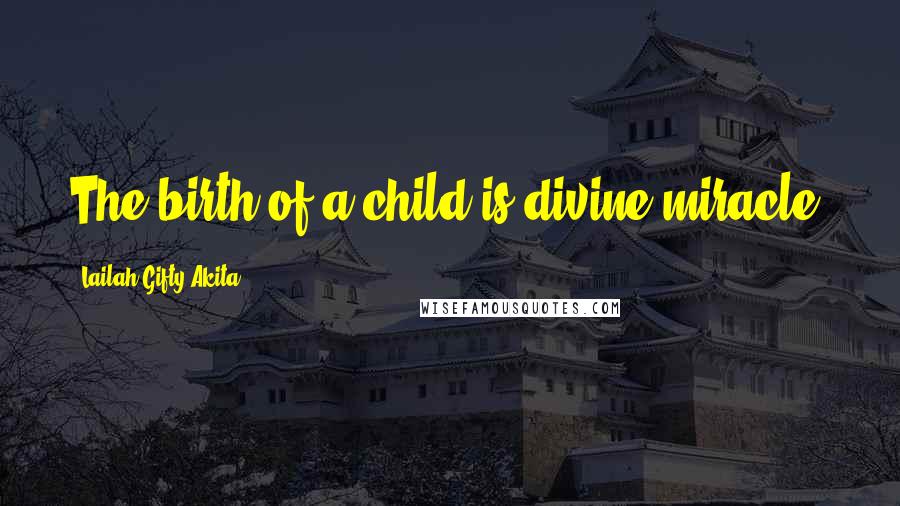 Lailah Gifty Akita Quotes: The birth of a child is divine miracle.