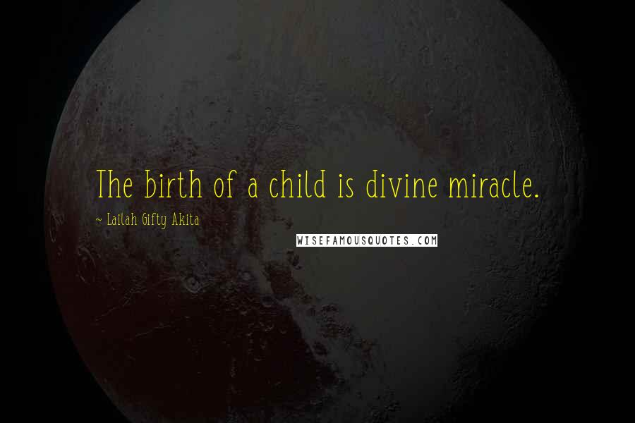 Lailah Gifty Akita Quotes: The birth of a child is divine miracle.