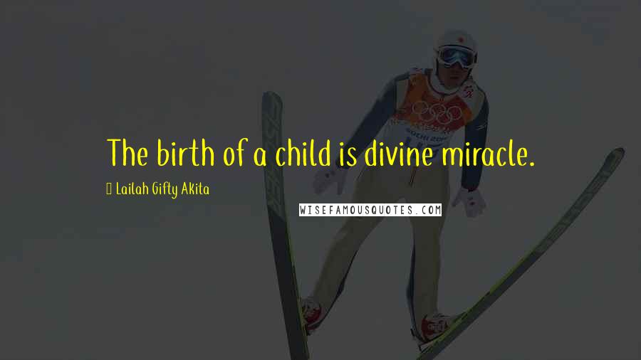 Lailah Gifty Akita Quotes: The birth of a child is divine miracle.