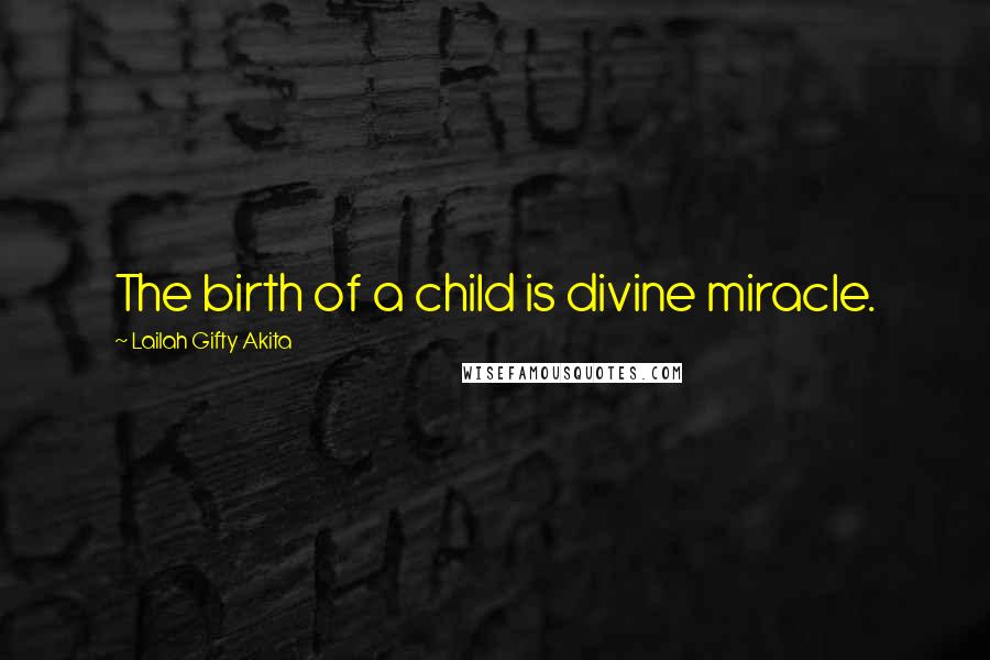 Lailah Gifty Akita Quotes: The birth of a child is divine miracle.