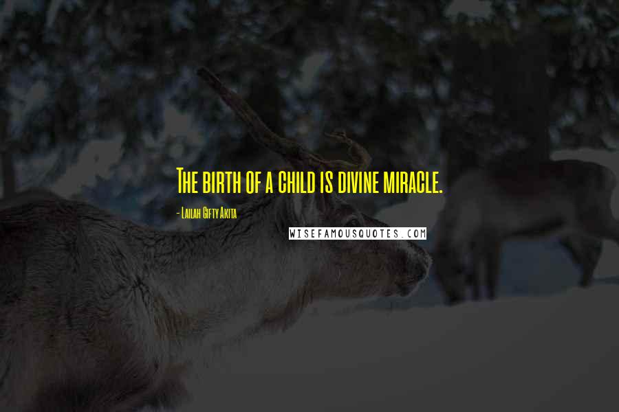 Lailah Gifty Akita Quotes: The birth of a child is divine miracle.