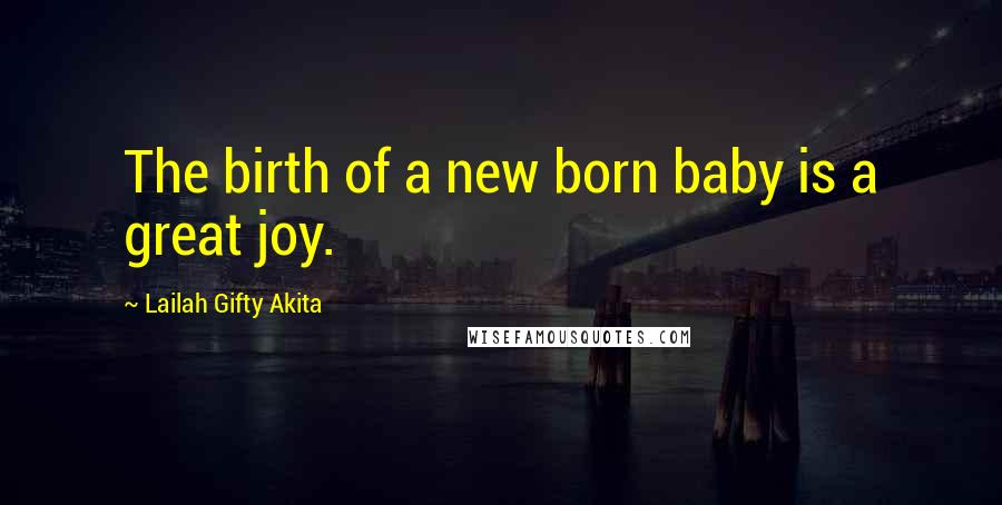 Lailah Gifty Akita Quotes: The birth of a new born baby is a great joy.
