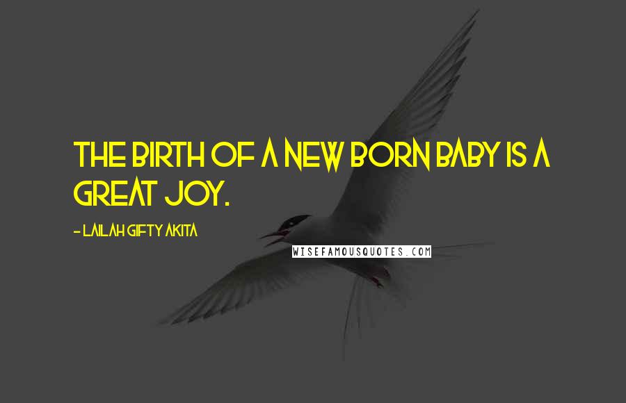 Lailah Gifty Akita Quotes: The birth of a new born baby is a great joy.