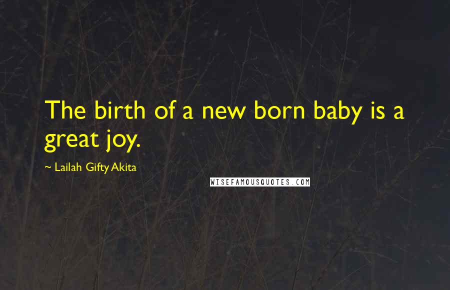 Lailah Gifty Akita Quotes: The birth of a new born baby is a great joy.