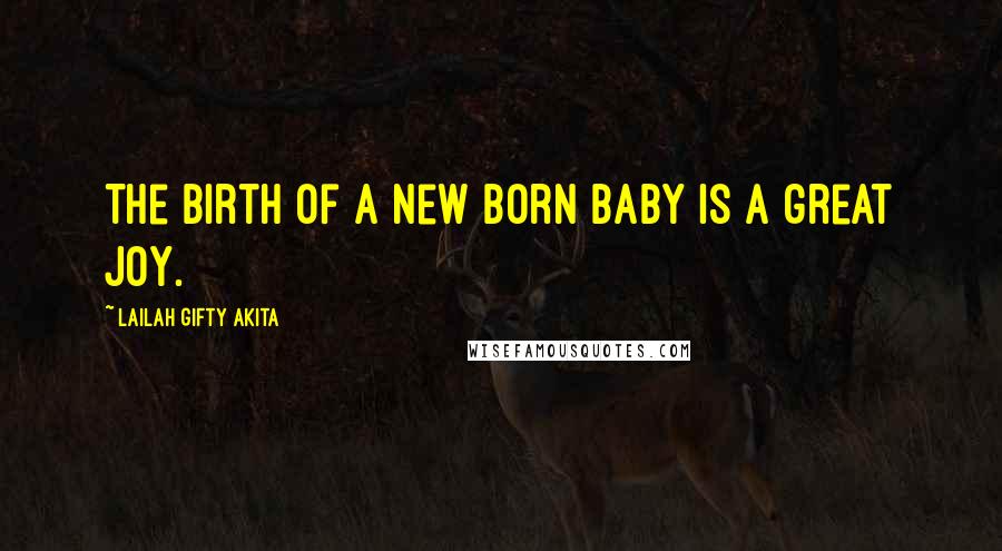 Lailah Gifty Akita Quotes: The birth of a new born baby is a great joy.