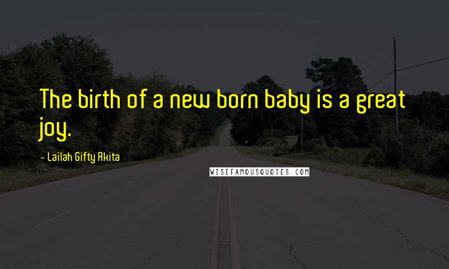 Lailah Gifty Akita Quotes: The birth of a new born baby is a great joy.