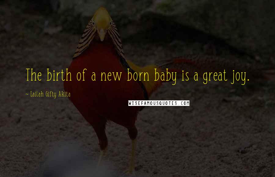 Lailah Gifty Akita Quotes: The birth of a new born baby is a great joy.