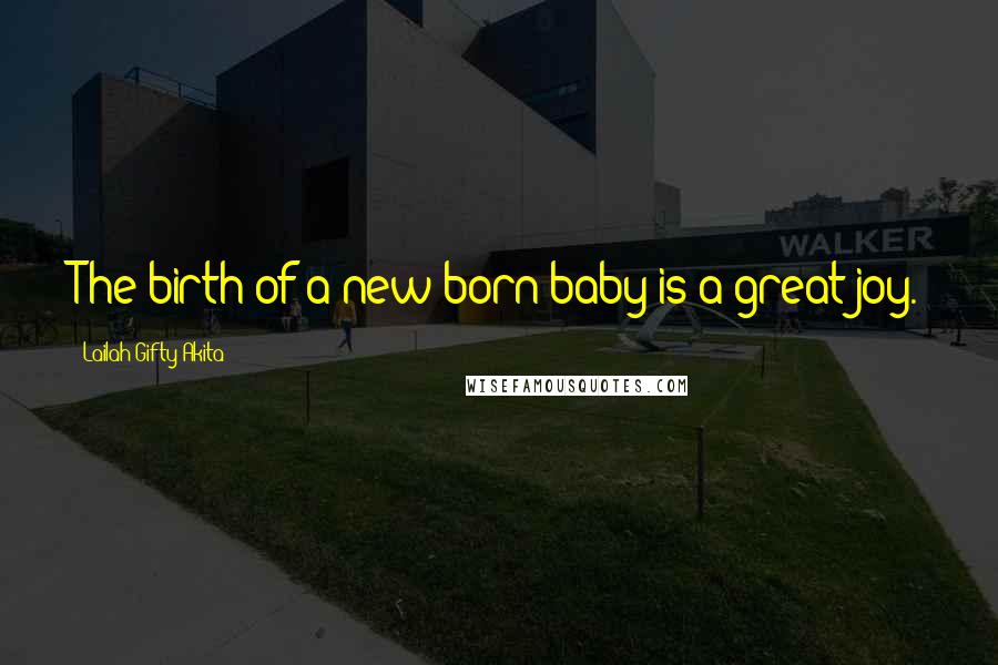Lailah Gifty Akita Quotes: The birth of a new born baby is a great joy.