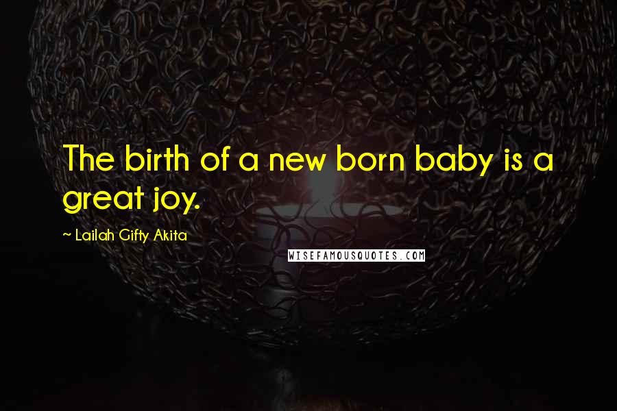 Lailah Gifty Akita Quotes: The birth of a new born baby is a great joy.