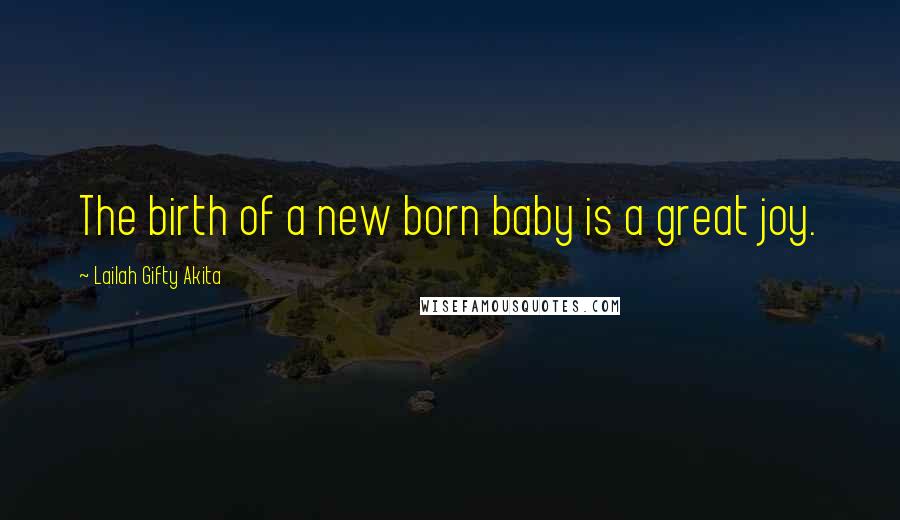 Lailah Gifty Akita Quotes: The birth of a new born baby is a great joy.