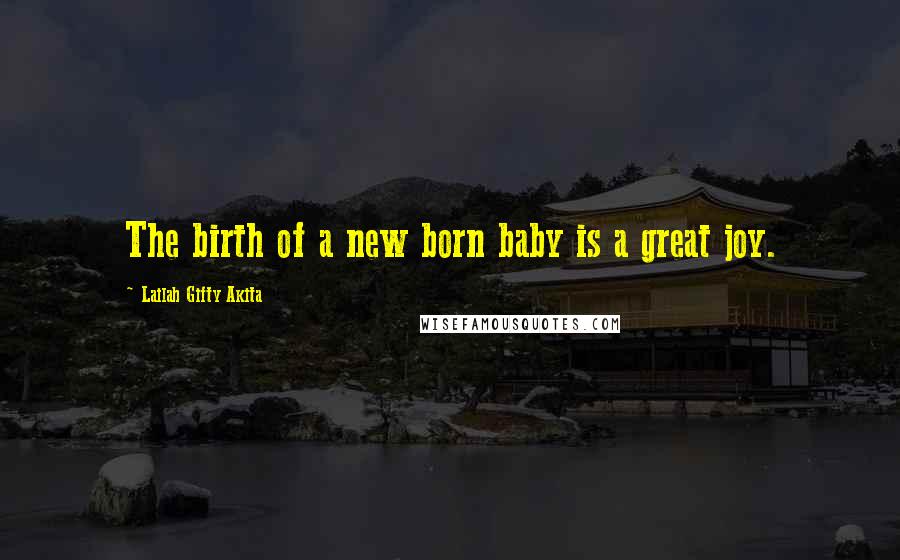 Lailah Gifty Akita Quotes: The birth of a new born baby is a great joy.