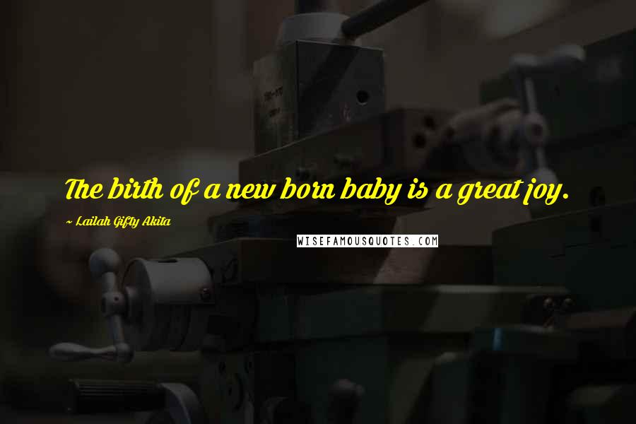 Lailah Gifty Akita Quotes: The birth of a new born baby is a great joy.