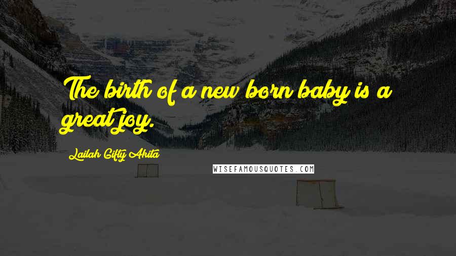 Lailah Gifty Akita Quotes: The birth of a new born baby is a great joy.