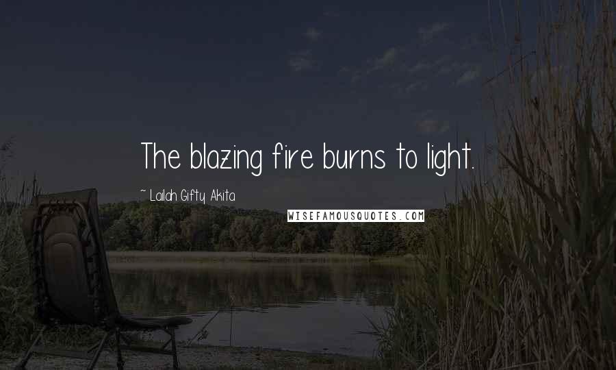 Lailah Gifty Akita Quotes: The blazing fire burns to light.