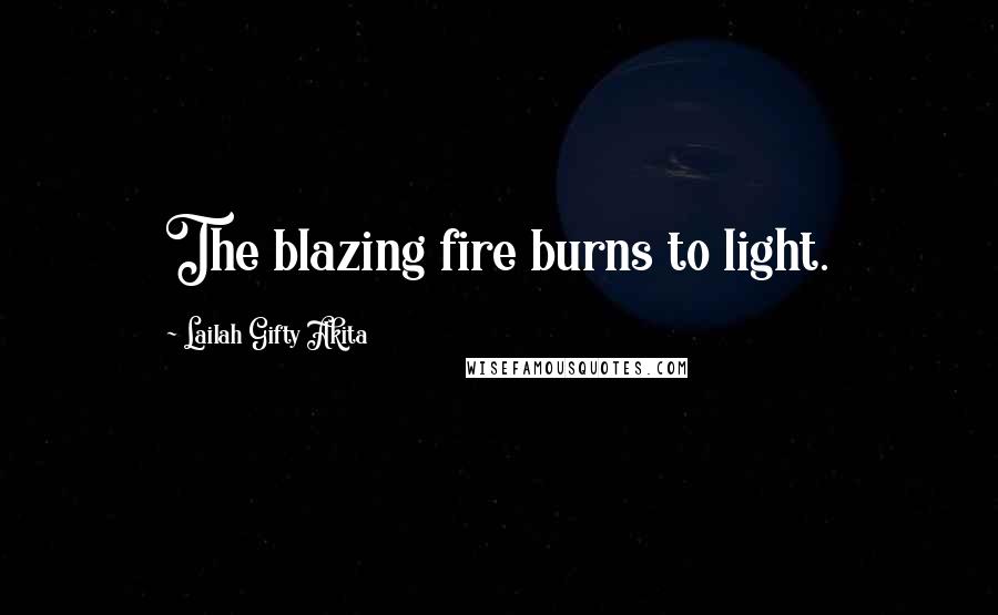 Lailah Gifty Akita Quotes: The blazing fire burns to light.