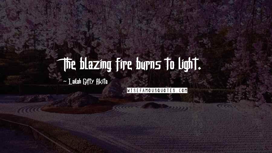 Lailah Gifty Akita Quotes: The blazing fire burns to light.