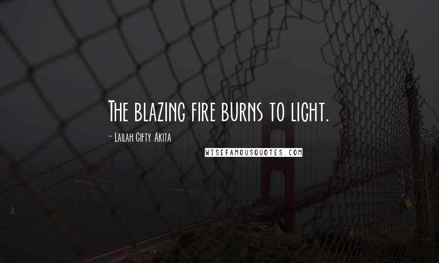 Lailah Gifty Akita Quotes: The blazing fire burns to light.