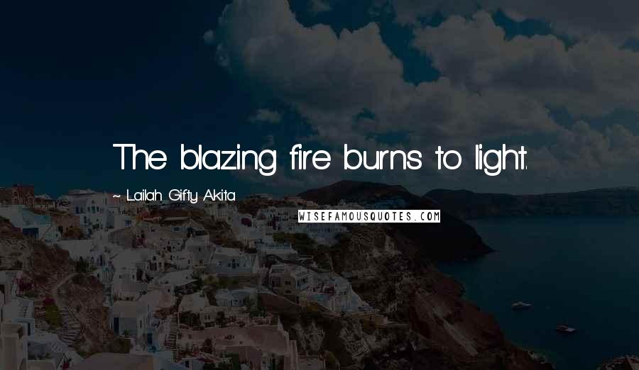 Lailah Gifty Akita Quotes: The blazing fire burns to light.