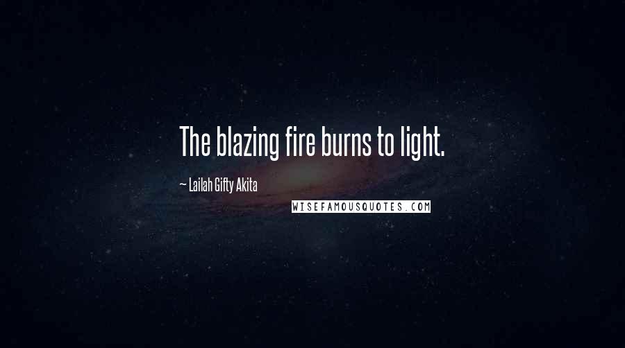 Lailah Gifty Akita Quotes: The blazing fire burns to light.