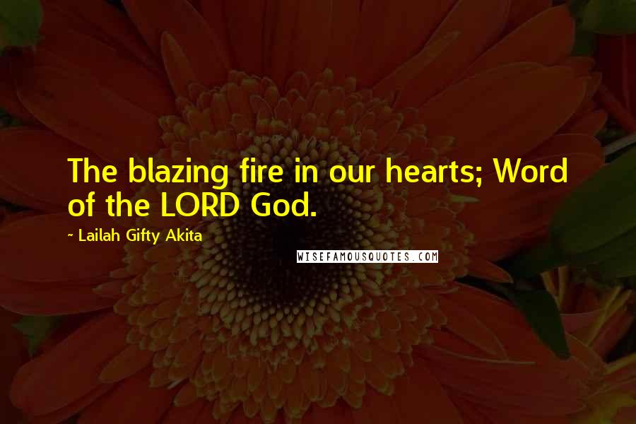 Lailah Gifty Akita Quotes: The blazing fire in our hearts; Word of the LORD God.