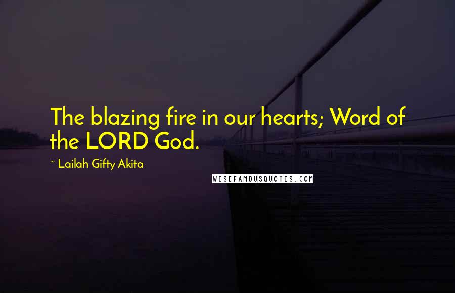 Lailah Gifty Akita Quotes: The blazing fire in our hearts; Word of the LORD God.