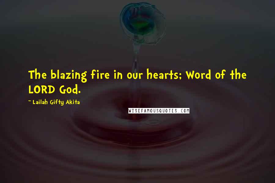 Lailah Gifty Akita Quotes: The blazing fire in our hearts; Word of the LORD God.