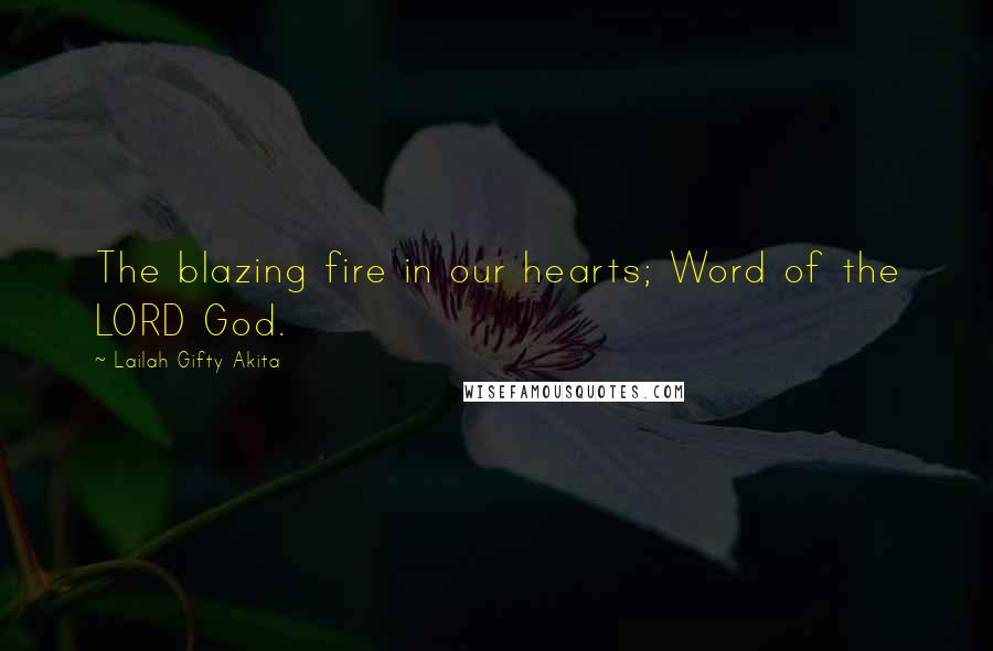 Lailah Gifty Akita Quotes: The blazing fire in our hearts; Word of the LORD God.