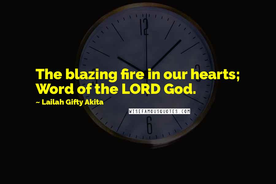 Lailah Gifty Akita Quotes: The blazing fire in our hearts; Word of the LORD God.