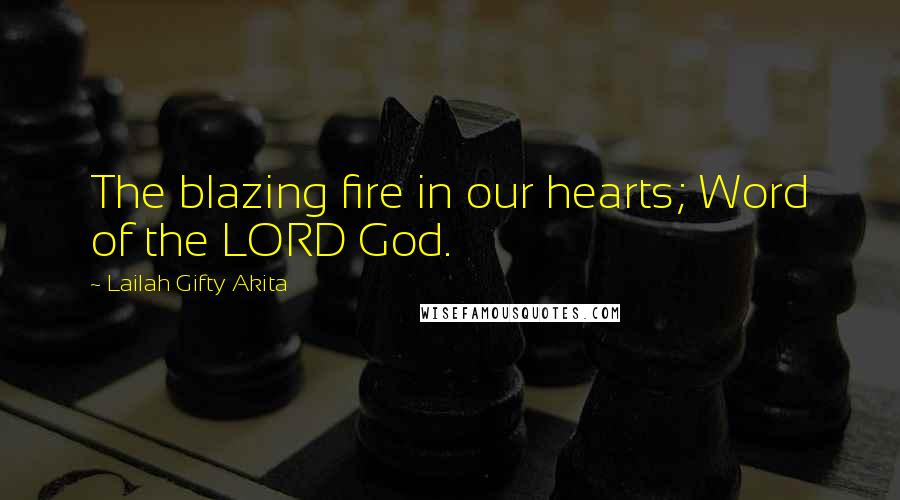 Lailah Gifty Akita Quotes: The blazing fire in our hearts; Word of the LORD God.