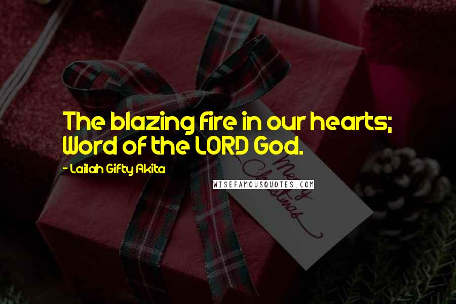 Lailah Gifty Akita Quotes: The blazing fire in our hearts; Word of the LORD God.