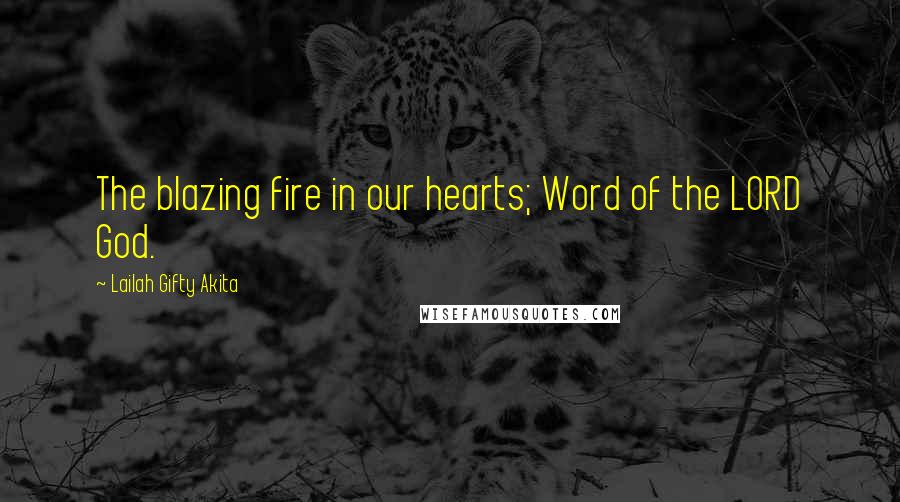 Lailah Gifty Akita Quotes: The blazing fire in our hearts; Word of the LORD God.