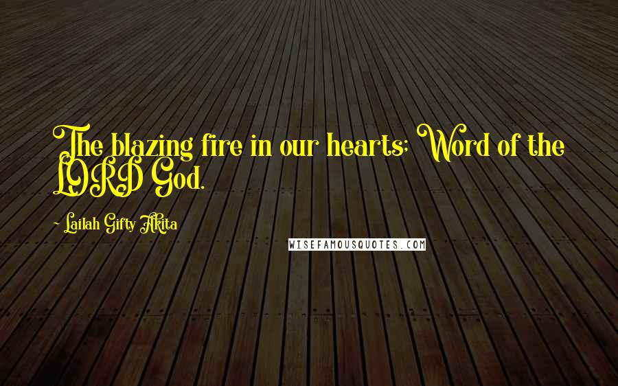 Lailah Gifty Akita Quotes: The blazing fire in our hearts; Word of the LORD God.