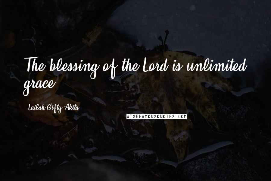 Lailah Gifty Akita Quotes: The blessing of the Lord is unlimited grace.