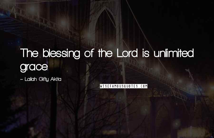 Lailah Gifty Akita Quotes: The blessing of the Lord is unlimited grace.