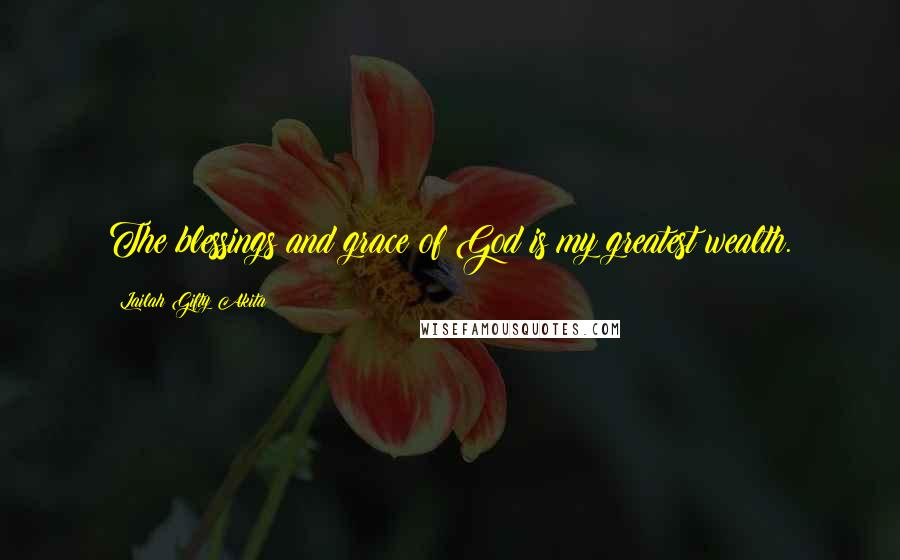 Lailah Gifty Akita Quotes: The blessings and grace of God is my greatest wealth.